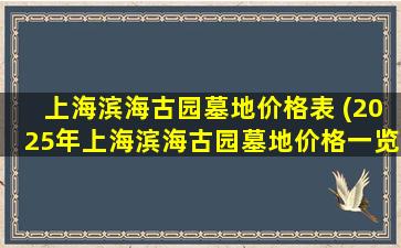 上海滨海古园墓地价格表 (2025年上海滨海古园墓地价格一览表及优惠详情)